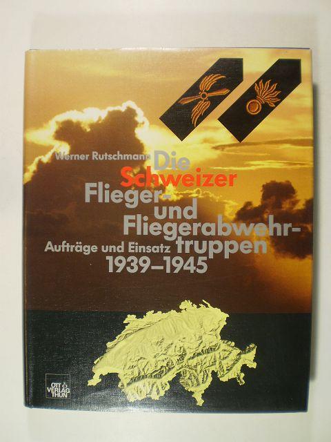 Die Schweizer Flieger- und Fliegerabwehrtruppen. Aufträge und Einsatz 1939-1945 - Rutschmann, Werner
