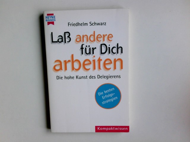 Laß andere für Dich arbeiten : die hohe Kunst des Delegierens. Heyne-Bücher / 22 / Heyne Kompaktwissen ; 380 : Heyne Business - Schwarz, Friedhelm