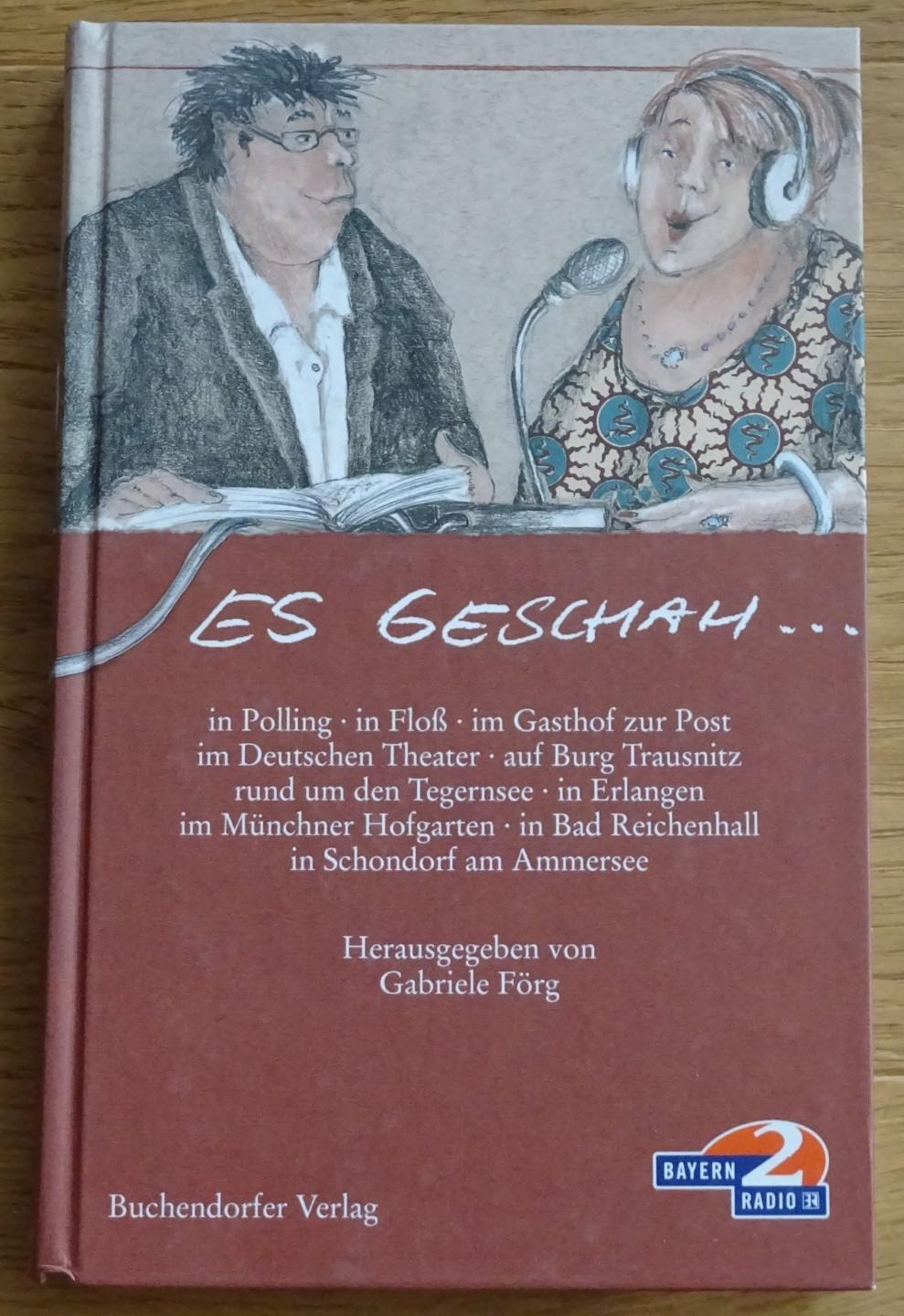 Es geschah. in Polling, in Floß, im Gasthof zur Post, im Deutschen Theater, auf Burg Trausnitz, rund um den Tegernsee, in Erlangen, im Münchener Hofgarten, in Bad Reichenhall, in Schondorf am Ammersee. [Mit 11 Illustrationen von Rosemarie Zacher.], - Förg, Gabriele (Herausgeberin) und Rosemarie Zacher (Illustrationen)