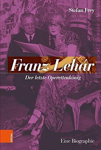 Franz Lehár : Der letzte Operettenkönig. Eine Biographie. - Frey, Stefan
