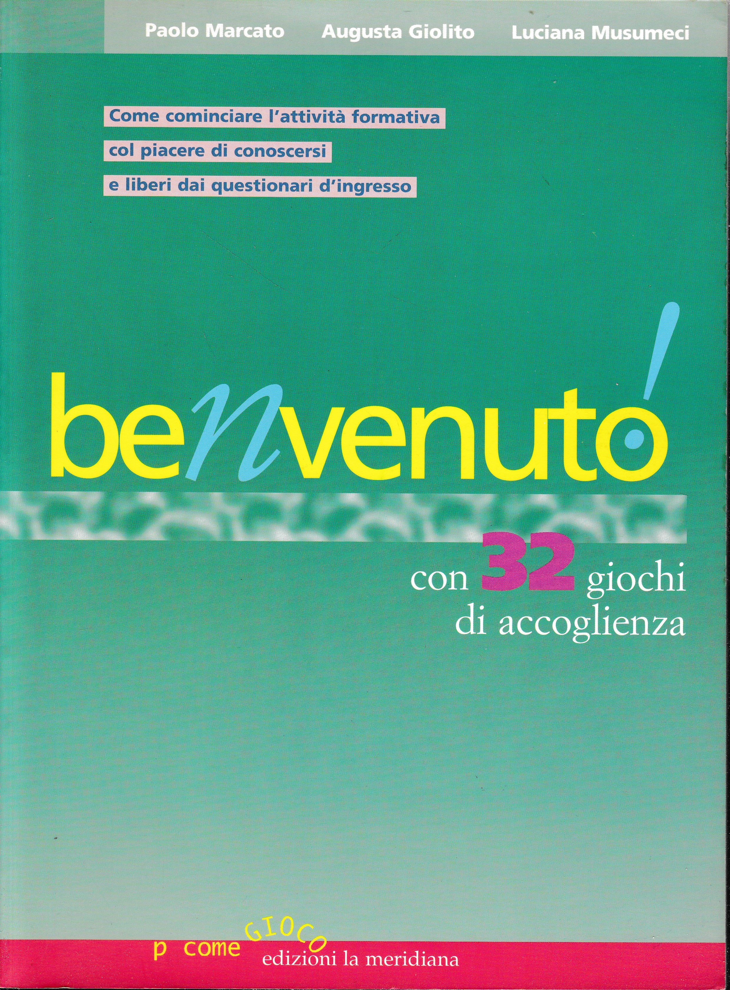 Benvenuto! Con 32 giochi di accoglienza. Come comunicare l'attività formativa col piacere di conoscersi e liberi dai questionari d'ingresso - P. Marcato, L. Musumeci e A. Giolito