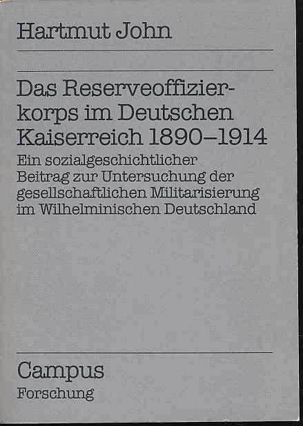 Das Reserveoffizierkorps im Deutschen Kaiserreich 1890 - 1914. Ein sozialgeschichtlicher Beitrag zur Untersuchung der gesellschaftlichen Militarisierung im Wilhelminischen Deutschland. Campus / Forschung Bd. 224. - John, Hartmut