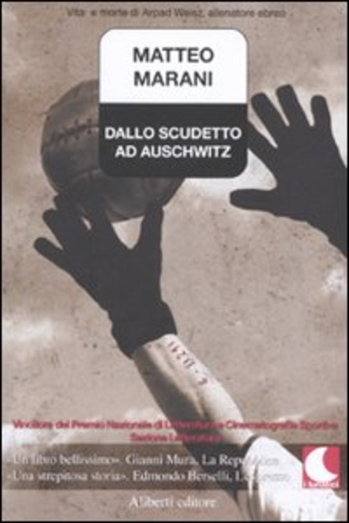 Dallo Scudetto Ad Auschwitz. Vita E Morte Di Arpad Weisz, Allenatore Ebreo - Matteo Marani