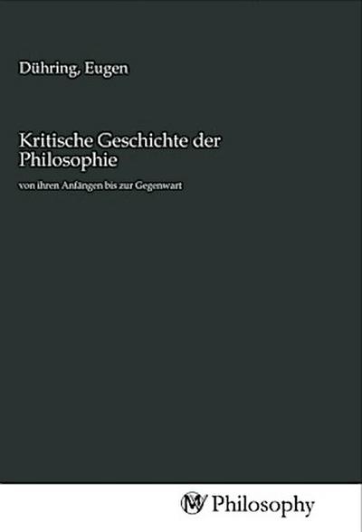 Kritische Geschichte der Philosophie : von ihren Anfängen bis zur Gegenwart - Eugen Dühring