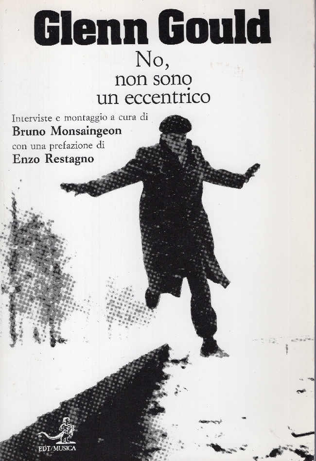 No, non sono un eccentrico. Interviste e montaggio a cura di Bruno Monsaingeon. Prefazione di Enzo Restagno - Glen Gould