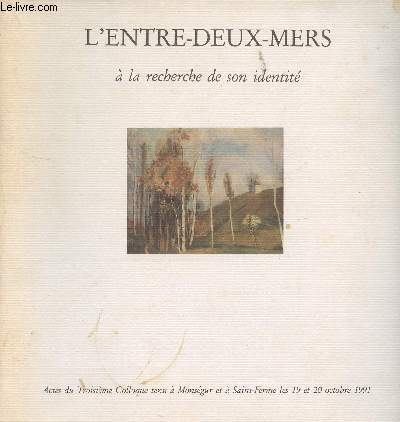 L'Entre-Deux-Mers à la recherche de son identité - ACTES DU TROISIEME COLLOQUE TENU A MONSEGUR ET A SAINT-FERME LES 19 et 20 OCTOBRE 1991 - Collectif