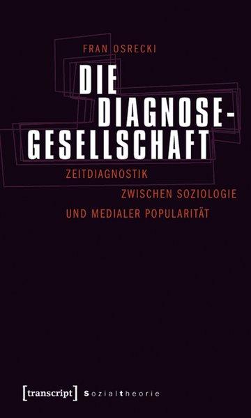 Die Diagnosegesellschaft Zeitdiagnostik zwischen Soziologie und medialer Popularität - Osrecki, Fran