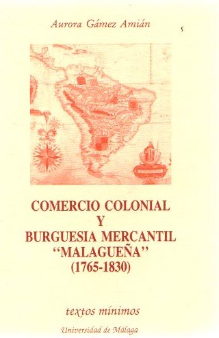 Comercio colonial y burguesía mercantil malagueña (1765-1820) . - Gámez Amián, Aurora