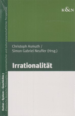 Irrationalität. Hrsg. in Zusammenarbeit mit Kai Gregor. Kultur - System - Geschichte ; Band 7. - Asmuth, Christoph und Simon Gabriel Neuffer (Hgg.)