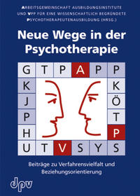 Neue Wege in der Psychotherapie. Beiträge zu Verfahrensvielfalt und Beziehungsorientierung. - Arbeitsgemeinschaft Ausbildungsinstitute und VPP für eine wissenschaftlich begründete Psychotherapeutenausbildung (Hg.)