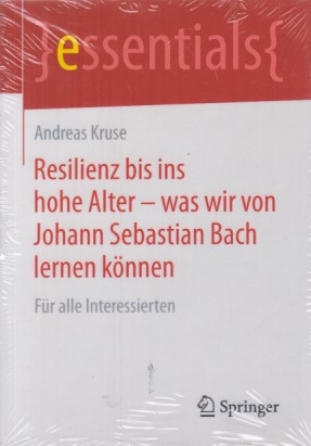 Resilienz bis ins hohe Alter - was wir von Johann Sebastian Bach lernen können. Für alle Interessierten. essentials. - Kruse, Andreas