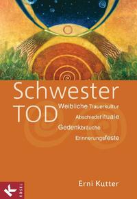 Schwester Tod. Weibliche Trauerkultur - Abschiedsrituale, Gedenkbräuche, Erinnerungsfeste. - Kutter, Erni