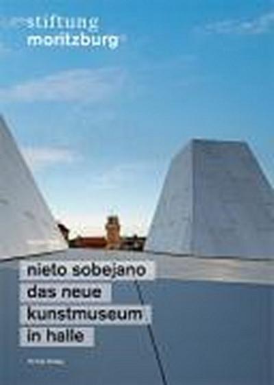 Nieto Sobejano – Das neue Kunstmuseum in Halle: Stiftung Moritzburg : Hrsg.: Stiftung Moritzburg, Kunstmuseum des Landes Sachsen-Anhalt - Jürgen Tietz