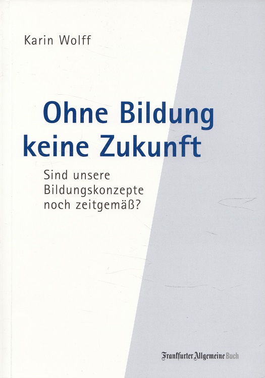 Ohne Bildung keine Zukunft : sind unsere Bildungskonzepte noch zeitgemäß? - Wolff, Karin