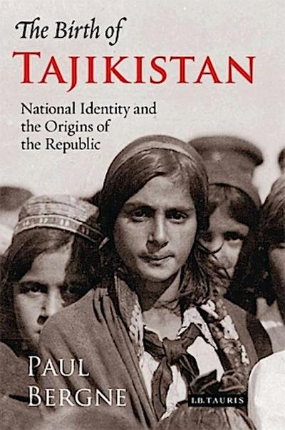 The Birth of Tajikistan: National Identity and the Origins of the Republic (International Library of Central Asian Studies) : National Identity and the Origins of the Republic - Paul Bergne