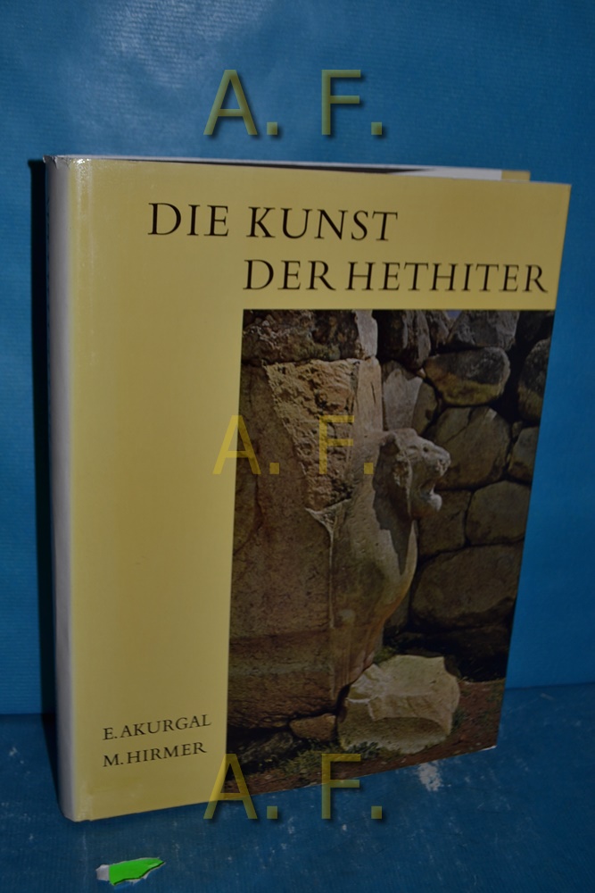 Die Kunst der Hethiter. Aufn. von Max Hirmer - Akurgal, Ekrem und Max Hirmer