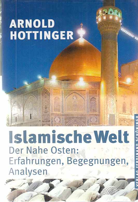 Islamische Welt : der Nahe Osten: Erfahrungen, Begegnungen, Analysen. - Hottinger, Arnold