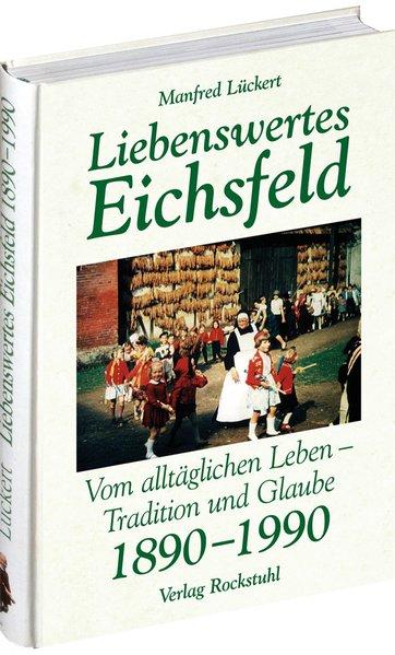 Liebenswertes Eichsfeld: Vom alltäglichen Leben im Dorf - Tradition und Glaube 1890 - 1990 - Manfred, Lückert