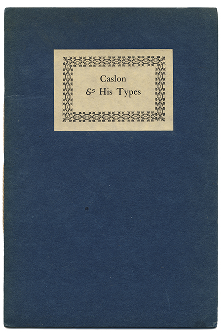 CASLON & HIS TYPES : AN APPRECIATION OF ONE OF THE GREATEST BENEFACTORS OF THE PRINTING ARTS AND THEREFORE OF THE CIVILIZED WORLD [Caslon, William] [