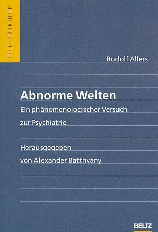 Abnorme Welten : ein phänomenologischer Versuch zur Psychiatrie. Hrsg., kommentiert und eingel. von Alexander Batthyány. Beltz-Bibliothek. - Allers, Rudolf