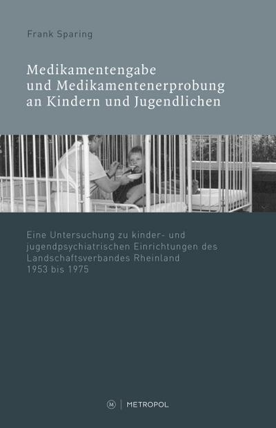 Medikamentenvergabe und Medikamentenerprobung in kinder- und jugendpsychiatrischen Einrichtungen des LVR 1945-1975 - Frank Sparing