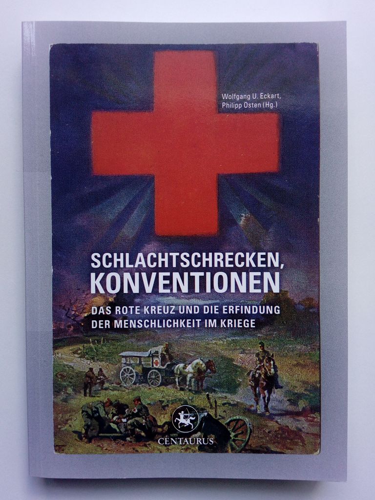 Schlachtschrecken - Konventionen Das Rote Kreuz und die Erfindung der Menschlichkeit im Kriege - Osten, Philipp / Eckart, Wolfgang U. (Hg.) -