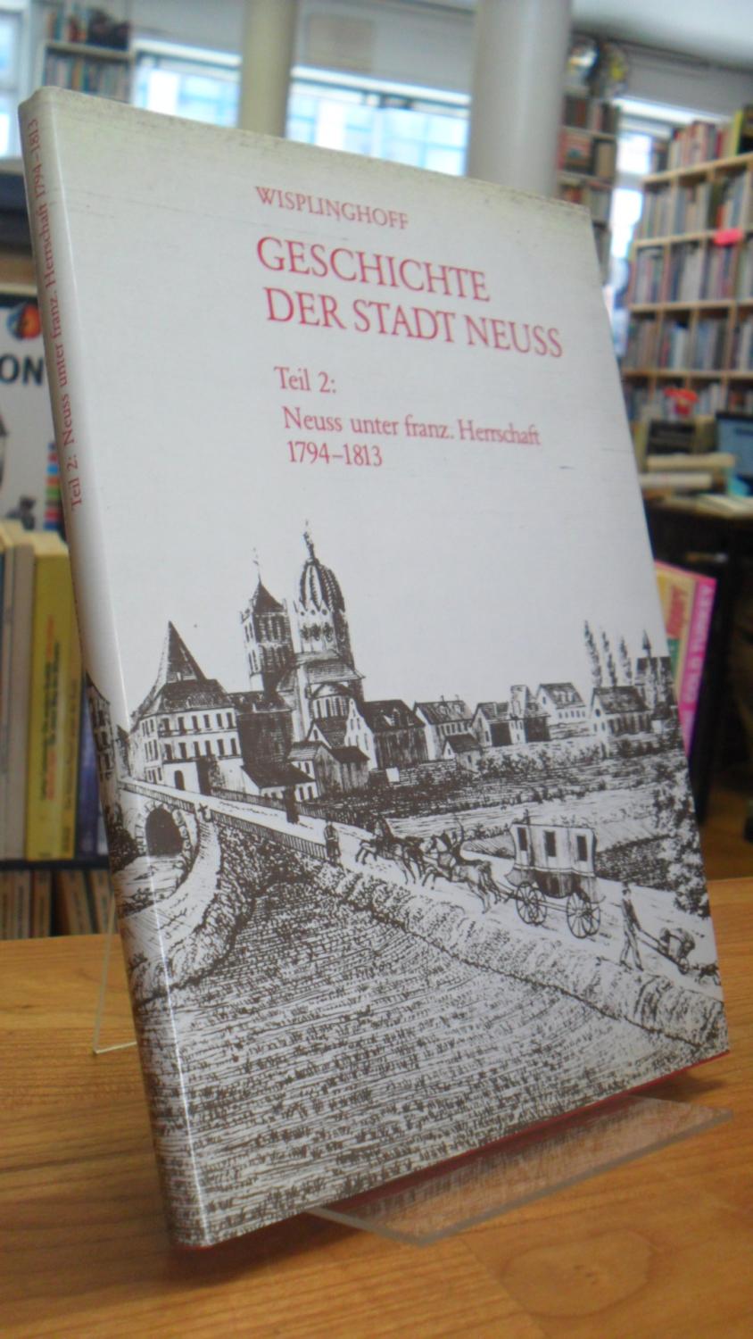 Geschichte der Stadt Neuss - Teil 2: Neuss unter französischer Herrschaft 1794 - 1813, - Neuss / Wisplinghoff, Erich,