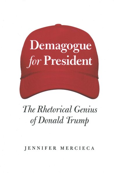 Demagogue for President : The Rhetorical Genius of Donald Trump - Mercieca, Jennifer
