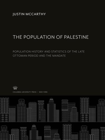 The Population of Palestine : Population History and Statistics of the Late Ottoman Period and the Mandate - Justin Mccarthy