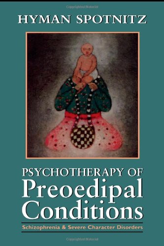 Psychotherapy of Preoedipal Conditions: Schizophrenia and Severe Character Disorders: Schizophrenia and Severe Character Disorders - Spotnitz, Hyman