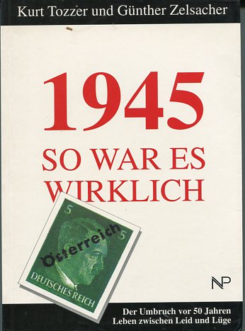 1945 - So war es wirklich. Der Umbruch vor 50 Jahren. Leben zwischen Leid und Lüge. - Tozzer, Kurt und Günther Zelsacher