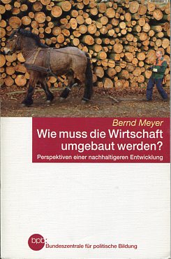 Wie muss die Wirtschaft umgebaut werden? Perspektiven einer nachhaltigeren Entwicklung. Bpb, Bundeszentrale für Politische Bildung, Bundeszentrale für Politische Bildung Schriftenreihe Bundeszentrale für Politische Bildung Band 717. - Meyer, Bernd