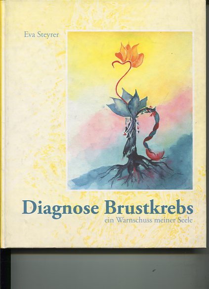 Diagnose Brustkrebs. Ein Warnschuss meiner Seele. . und plötzlich kommt man drauf, was im Leben wirklich zählt!. - Steyrer, Eva