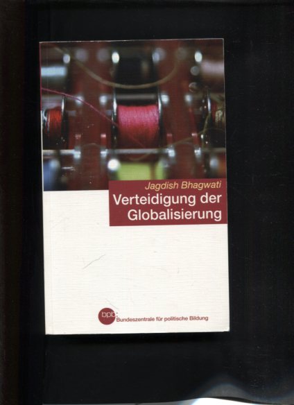 Verteidigung der Globalisierung. Aus dem Engl. von Werner Roller. Bpb, Bundeszentrale für Politische Bildung, Bundeszentrale für Politische Bildung: Schriftenreihe ; Bd. 744 - Bhagwati, Jagdish N.