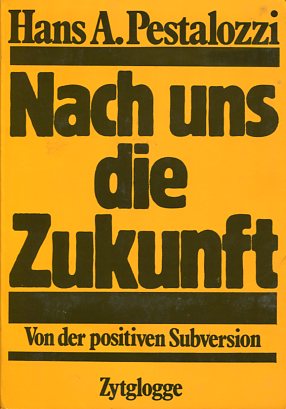 Nach uns die Zukunft - Von der positiven Subversion. - Pestalozzi, Hans A.