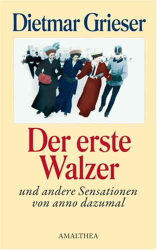 Der erste Walzer und andere Sensationen von anno dazumal. - Grieser, Dietmar