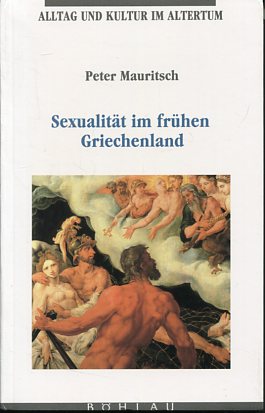 Sexualität im frühen Griechenland - Untersuchungen zu Norm und Abweichung in den homerischen Epen. Alltag und Kultur im Altertum Band 1. - Mauritsch, Peter