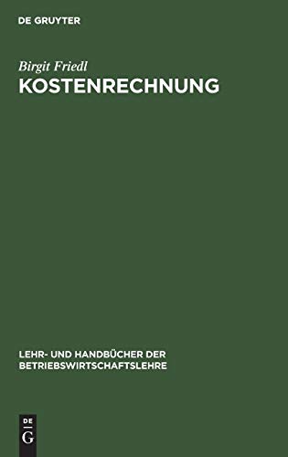 Kostenrechnung: Grundlagen, Teilrechnungen Und Systeme Der Kostenrechnung (German Edition) (Lehr- Und HandbÃ¼cher Der Betriebswirtschaftslehre) [Hardcover ] - Friedl, Birgit