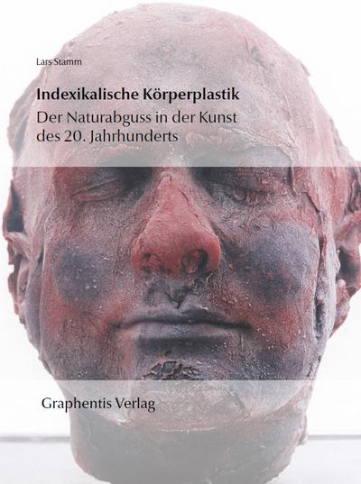 Indexikalische Körperplastik : Der Naturabguss in der Kunst des 20. Jahrhunderts - Lars Stamm