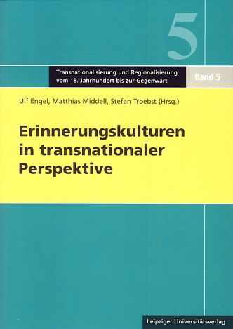 Erinnerungskulturen in transnationaler Perspektive = Memory cultures in transnational perspective. Transnationalisierung und Regionalisierung vom 18. Jahrhundert bis zur Gegenwart ; Bd. 5 - Engel, Ulf [Hrsg.], Matthias [Hrsg.] Middell und Stefan [Hrsg.] Troebst