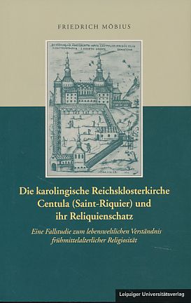 Die karolingische Reichsklosterkirche Centula (Saint-Riquier) und ihr Reliquienschatz. Eine Fallstudie zum lebensweltlichen Verständnis frühmittelalterlicher Religiosität. - Möbius, Friedrich