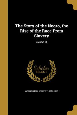 The Story of the Negro, the Rise of the Race from Slavery; Volume 01 (Paperback or Softback) - Washington, Booker T. 1856-1915