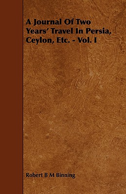 A Journal of Two Years' Travel in Persia, Ceylon, Etc. - Vol. I (Paperback or Softback) - Binning, Robert B. M.