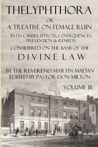 Thelyphthora or a Treatise on Female Ruin Volume 3, in Its Causes, Effects, Consequences, Prevention, & Remedy; Considered on the Basis of Divine Law - Madan, Martin