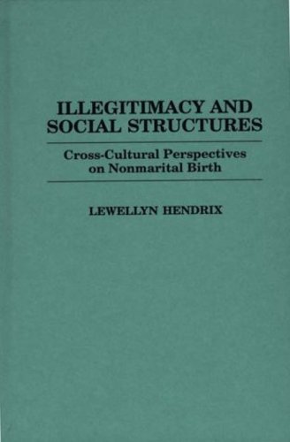 Illegitimacy and Social Structures: Cross-Cultural Perspectives on Nonmarital Birth - Hendrix, Lewellyn