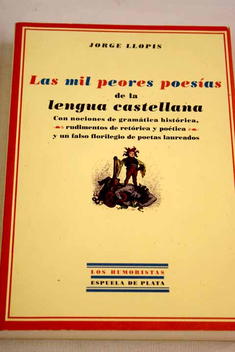 Las mil peores poesías de la lengua castellana: con nociones de gramática histórica, rudimentos de retórica y poética y un falso florilegio de poetas laureados - Llopis, Jorge