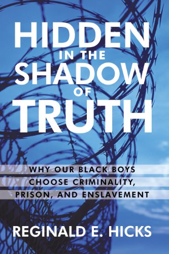 Hidden in the Shadow of Truth: Why Our Black Boys Choose Criminality, Prison, and Enslavement - Reginald E. Hicks