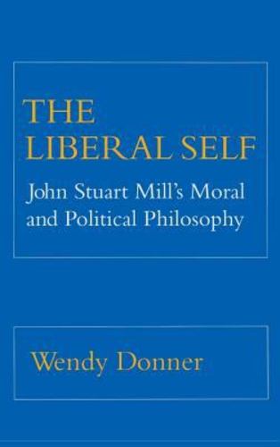 The Liberal Self: John Stuart Mill's Moral and Political Theory Hardcover - Donner, Wendy