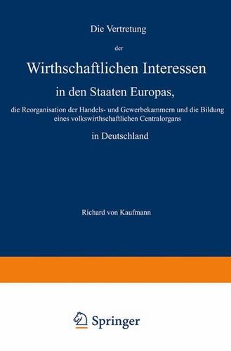 Die Vertretung der Wirthschaftlichen Interessen in den Staaten Europas, die Reorganisation der Handels- und Gewerbekammern und die Bildung eines . Centralorgans in Deutschland (German Edition) [Soft Cover ] - Kaufmann, Richard von