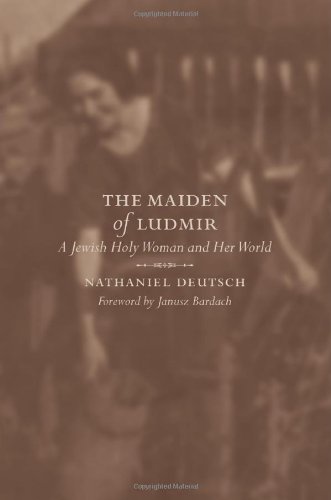 The Maiden of Ludmir: A Jewish Holy Woman and Her World [Hardcover ] - Deutsch, Nathaniel